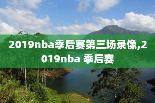 2019nba季后赛第三场录像,2019nba 季后赛