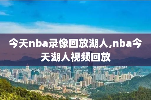今天nba录像回放湖人,nba今天湖人视频回放