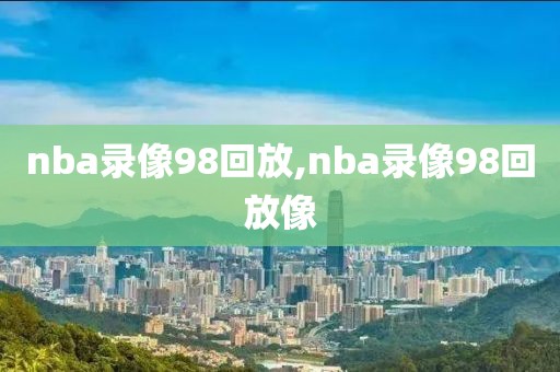 nba录像98回放,nba录像98回放像