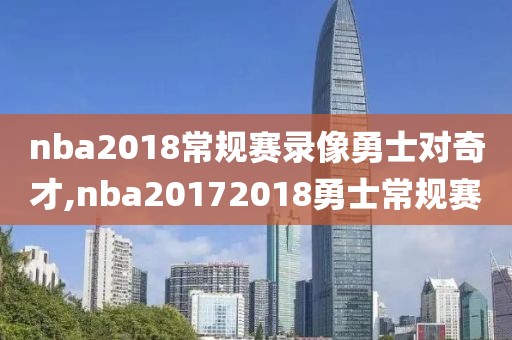 nba2018常规赛录像勇士对奇才,nba20172018勇士常规赛