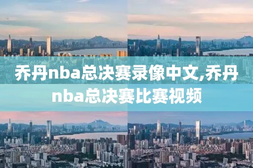 乔丹nba总决赛录像中文,乔丹nba总决赛比赛视频