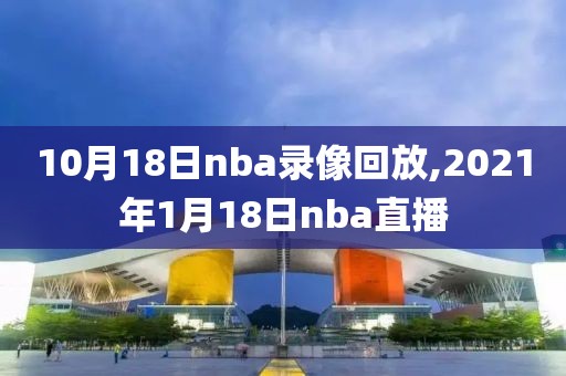 10月18日nba录像回放,2021年1月18日nba直播