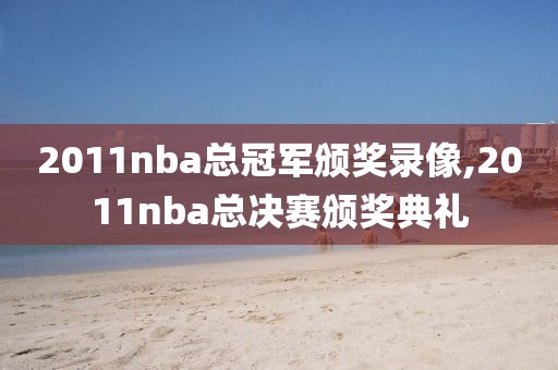 2011nba总冠军颁奖录像,2011nba总决赛颁奖典礼