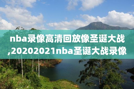 nba录像高清回放像圣诞大战,20202021nba圣诞大战录像