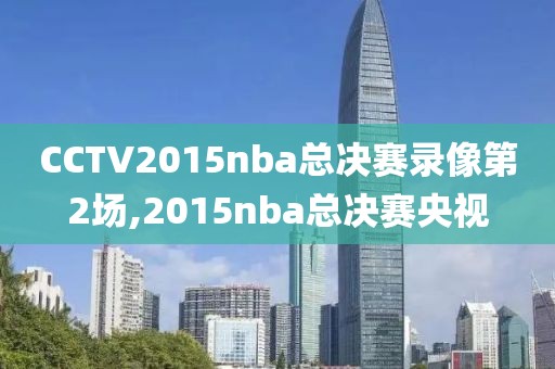 CCTV2015nba总决赛录像第2场,2015nba总决赛央视