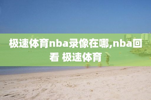 极速体育nba录像在哪,nba回看 极速体育