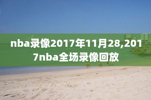 nba录像2017年11月28,2017nba全场录像回放