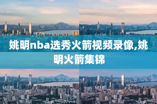 姚明nba选秀火箭视频录像,姚明火箭集锦