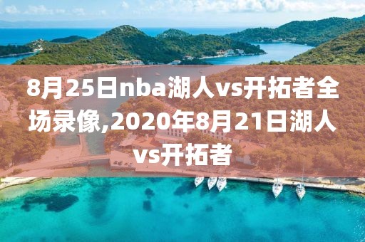 8月25日nba湖人vs开拓者全场录像,2020年8月21日湖人vs开拓者