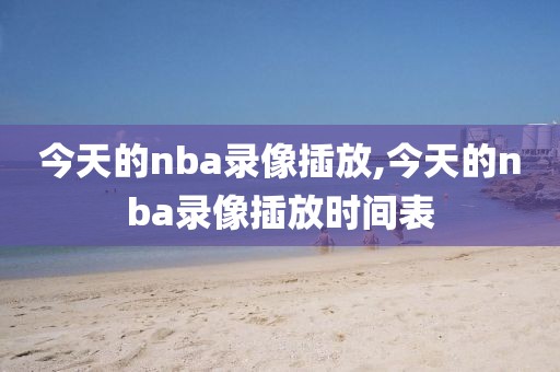 今天的nba录像插放,今天的nba录像插放时间表
