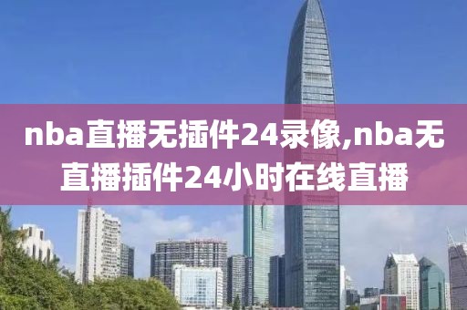 nba直播无插件24录像,nba无直播插件24小时在线直播