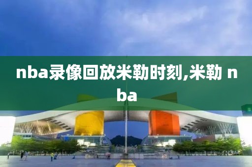 nba录像回放米勒时刻,米勒 nba