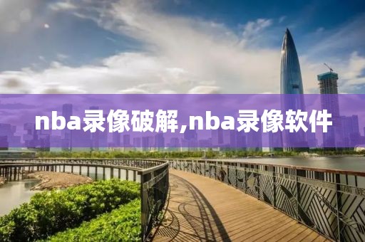 nba录像破解,nba录像软件