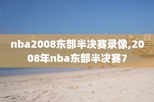 nba2008东部半决赛录像,2008年nba东部半决赛7