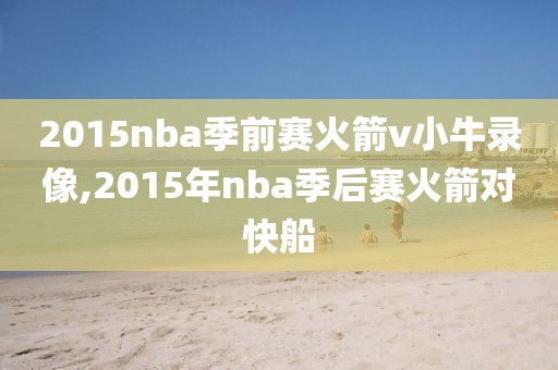 2015nba季前赛火箭v小牛录像,2015年nba季后赛火箭对快船