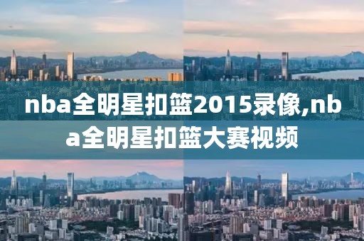 nba全明星扣篮2015录像,nba全明星扣篮大赛视频