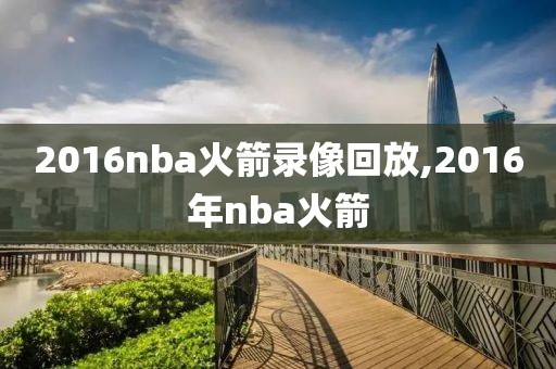2016nba火箭录像回放,2016年nba火箭