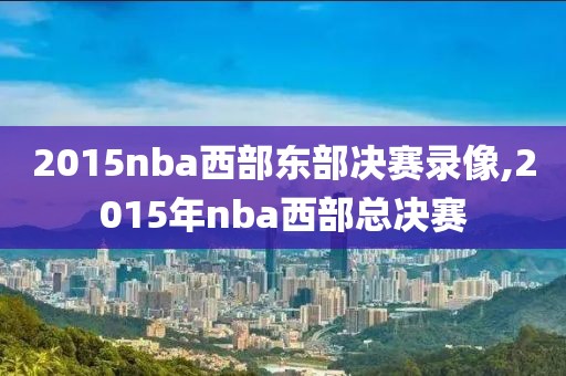 2015nba西部东部决赛录像,2015年nba西部总决赛