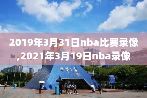 2019年3月31日nba比赛录像,2021年3月19日nba录像