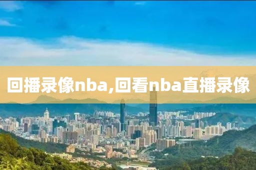 回播录像nba,回看nba直播录像