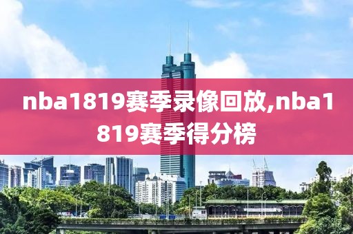 nba1819赛季录像回放,nba1819赛季得分榜