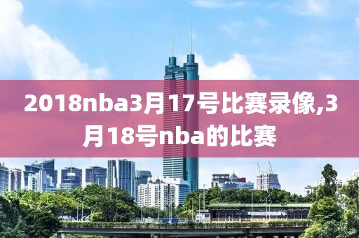 2018nba3月17号比赛录像,3月18号nba的比赛