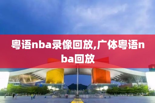 粤语nba录像回放,广体粤语nba回放