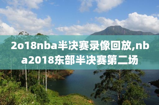 2o18nba半决赛录像回放,nba2018东部半决赛第二场