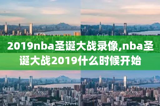 2019nba圣诞大战录像,nba圣诞大战2019什么时候开始