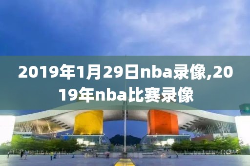 2019年1月29日nba录像,2019年nba比赛录像