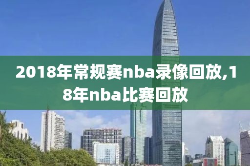 2018年常规赛nba录像回放,18年nba比赛回放