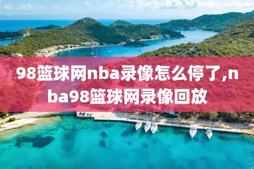 98篮球网nba录像怎么停了,nba98篮球网录像回放