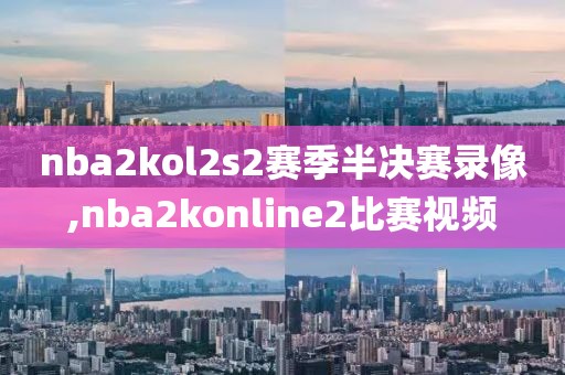 nba2kol2s2赛季半决赛录像,nba2konline2比赛视频