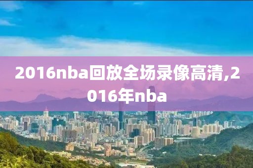 2016nba回放全场录像高清,2016年nba