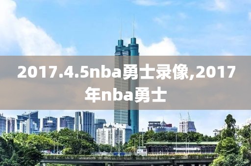 2017.4.5nba勇士录像,2017年nba勇士