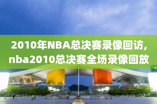 2010年NBA总决赛录像回访,nba2010总决赛全场录像回放