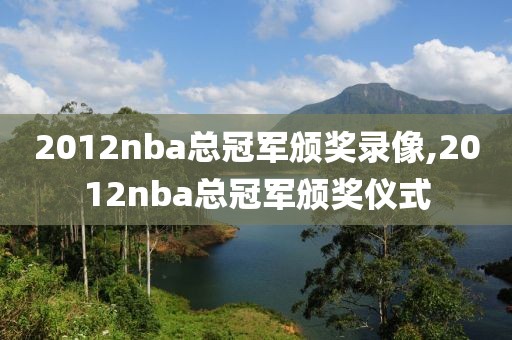 2012nba总冠军颁奖录像,2012nba总冠军颁奖仪式