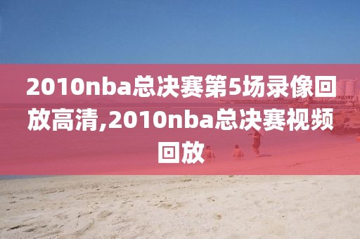 2010nba总决赛第5场录像回放高清,2010nba总决赛视频回放