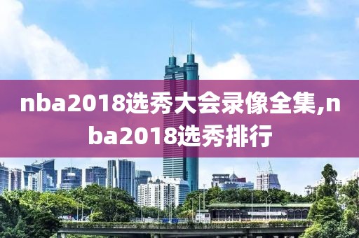 nba2018选秀大会录像全集,nba2018选秀排行