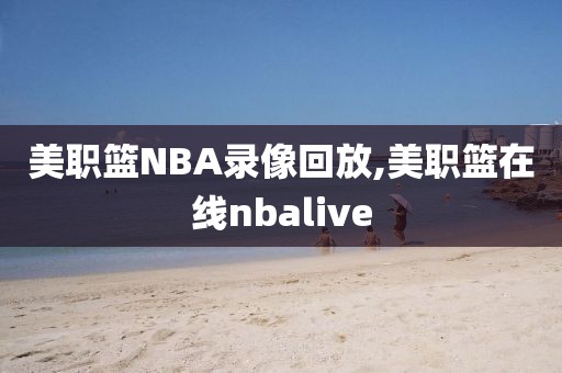 美职篮NBA录像回放,美职篮在线nbalive