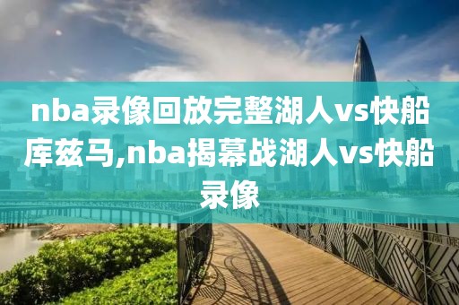 nba录像回放完整湖人vs快船库兹马,nba揭幕战湖人vs快船录像