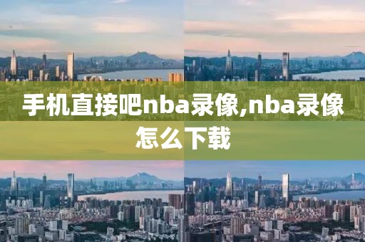 手机直接吧nba录像,nba录像怎么下载