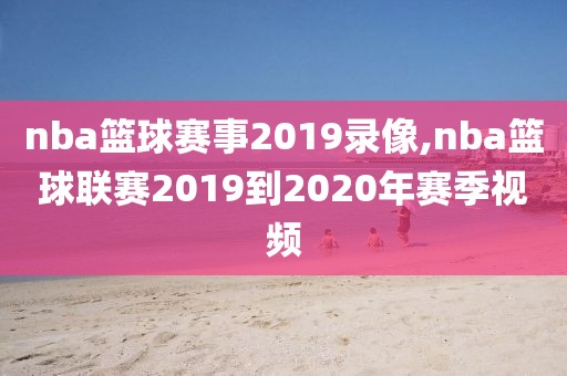 nba篮球赛事2019录像,nba篮球联赛2019到2020年赛季视频