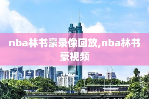 nba林书豪录像回放,nba林书豪视频