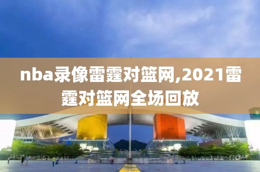 nba录像雷霆对篮网,2021雷霆对篮网全场回放