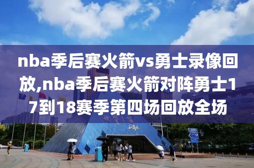 nba季后赛火箭vs勇士录像回放,nba季后赛火箭对阵勇士17到18赛季第四场回放全场