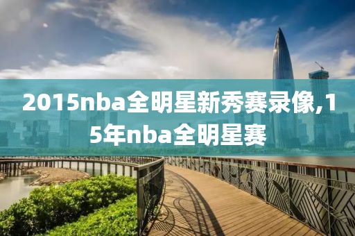 2015nba全明星新秀赛录像,15年nba全明星赛