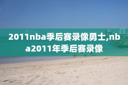 2011nba季后赛录像勇士,nba2011年季后赛录像