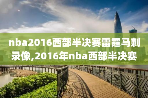 nba2016西部半决赛雷霆马刺录像,2016年nba西部半决赛