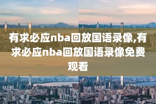 有求必应nba回放国语录像,有求必应nba回放国语录像免费观看
